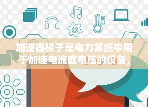 加速器梯子是电力系统中用于加速电流或电压的设备,常见于电力公司和能源系统中。以下是一些加速器梯子厂商及其主要业务 加速器梯子是电力系统中用于加速电流或电压的设备,常见于电力公司和能源系统中。以下是一些加速器梯子厂商及其主要业务