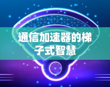 通信加速器的梯子式智慧