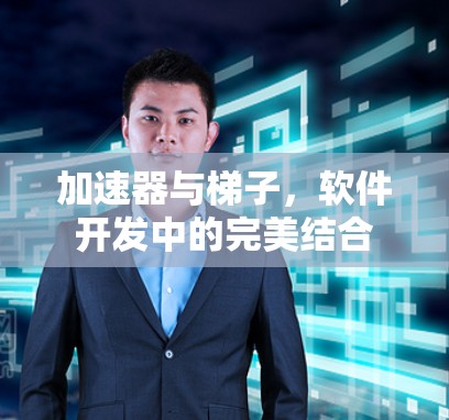 加速器与梯子,软件开发中的完美结合 加速器与梯子,软件开发中的完美结合