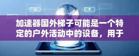 加速器国外梯子可能是一个特定的户外活动中的设备，用于攀爬或移动，可能在一些户外活动俱乐部或活动中使用。以下是一些可能的解释