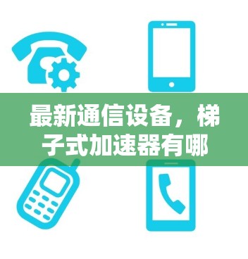 最新通信设备，梯子式加速器有哪些？