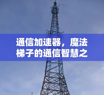 通信加速器，魔法梯子的通信智慧之旅
