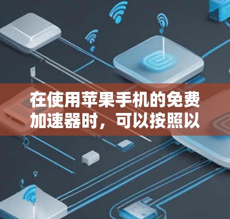 在使用苹果手机的免费加速器时，可以按照以下步骤进行操作