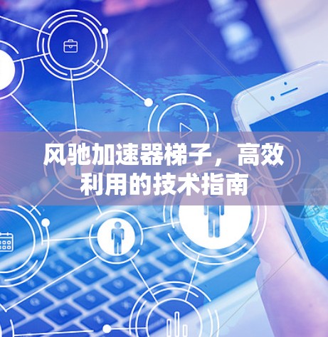 风驰加速器梯子，高效利用的技术指南