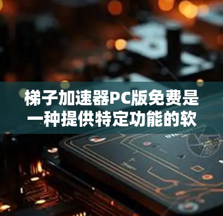 梯子加速器PC版免费是一种提供特定功能的软件工具,通常用于加速计算机程序或软件的运行。以下是关于其免费版本的详细分析 梯子加速器PC版免费是一种提供特定功能的软件工具,通常用于加速计算机程序或软件的运行。以下是关于其免费版本的详细分析