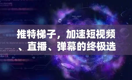 推特梯子，加速短视频、直播、弹幕的终极选择
