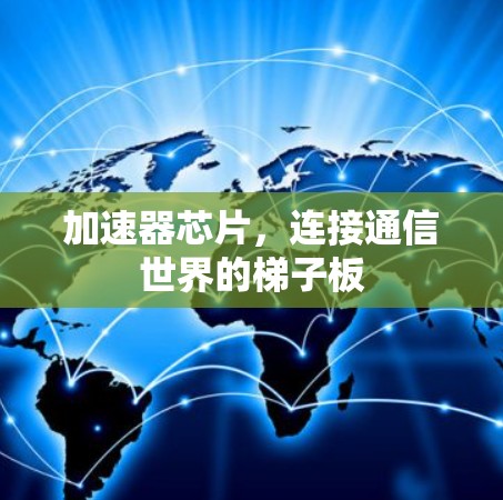 加速器芯片,连接通信世界的梯子板 加速器芯片,连接通信世界的梯子板
