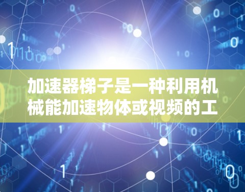 加速器梯子是一种利用机械能加速物体或视频的工具，广泛应用于视频加载、物体旋转等场景。以下是使用加速器梯子的详细步骤和解释