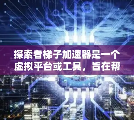 探索者梯子加速器是一个虚拟平台或工具，旨在帮助用户快速找到解决问题的方法、资源或解决方案。它可能包含各种资源，如在线课程、教程、工具、案例等，帮助用户高效地探索和学习。以下是一些可能的结构和内容