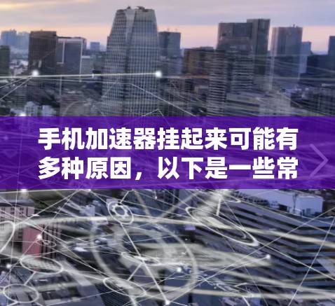 手机加速器挂起来可能有多种原因，以下是一些常见的原因和解决方案