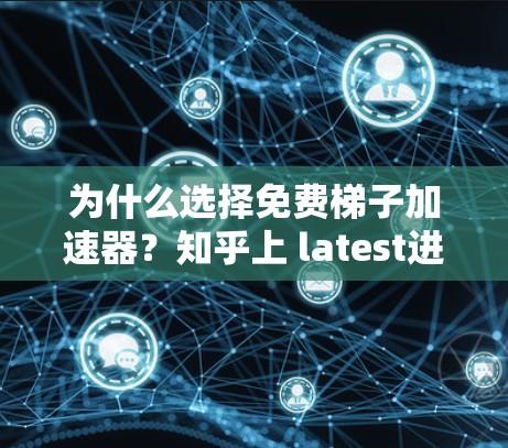 为什么选择免费梯子加速器？知乎上 latest进展与应用解析