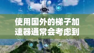 使用国外的梯子加速器通常会考虑到多种安全因素，但具体情况取决于设备的设计和材料。以下是一些考虑因素