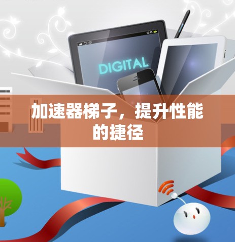 加速器梯子，提升性能的捷径