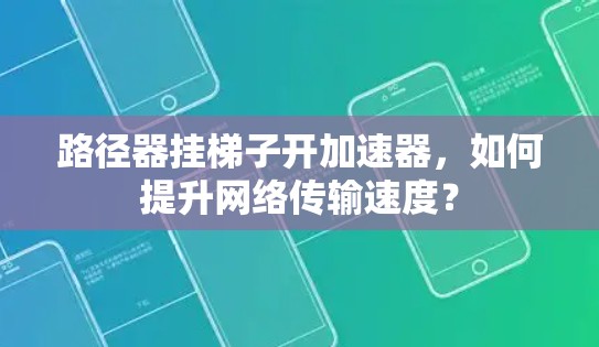 路径器挂梯子开加速器，如何提升网络传输速度？