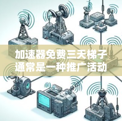 加速器免费三天梯子通常是一种推广活动，旨在吸引用户使用加速器，提供一个免费的测试或体验，之后需要付费继续使用。以下是对此问题的详细分析和解决方案