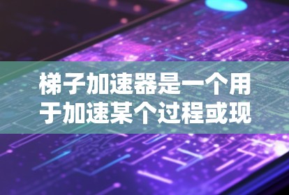 梯子加速器是一个用于加速某个过程或现象的工具或方法,通常指一种方法或工具,使事情更快地达到目标状态。在不同的领域有不同的具体含义 梯子加速器是一个用于加速某个过程或现象的工具或方法,通常指一种方法或工具,使事情更快地达到目标状态。在不同的领域有不同的具体含义