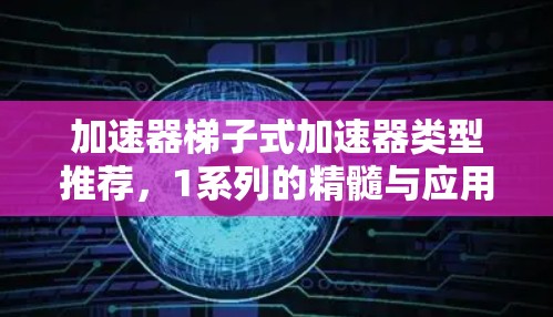 加速器梯子式加速器类型推荐，1系列的精髓与应用