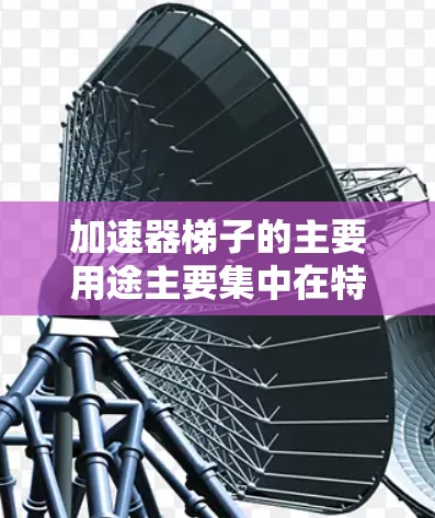 加速器梯子的主要用途主要集中在特定的建筑环境中，用于快速移动和紧急操作。以下是其主要用途及其相关解释