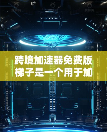 跨境加速器免费版梯子是一个用于加速数据传输或下载的工具，通常分为免费版和付费版两种。以下是关于该工具的详细信息
