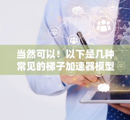 当然可以！以下是几种常见的梯子加速器模型及其适用场景和特点