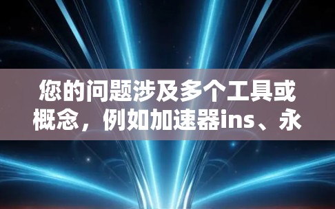 您的问题涉及多个工具或概念，例如加速器ins、永久、推特和梯子。由于这些词汇和工具的含义可能因上下文不同而有所变化，我将尝试解释它们的可能意义并提供相应的帮助