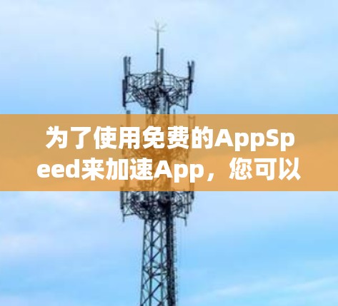 为了使用免费的AppSpeed来加速App，您可以按照以下步骤操作