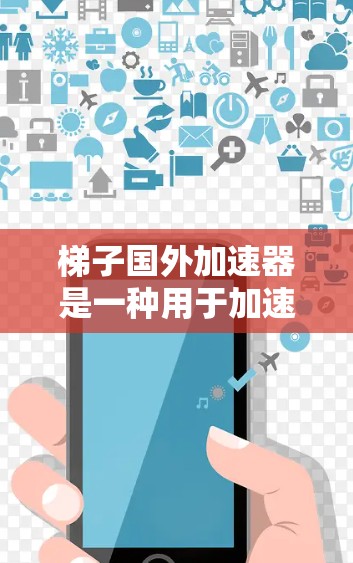 梯子国外加速器是一种用于加速搜索引擎和网页加载速度的工具，主要通过缓存技术和优化算法来提升搜索效果。以下是对梯子国外加速器的详细分析