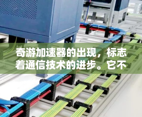 奇游加速器的出现，标志着通信技术的进步。它不仅为用户提供了更高效的通信工具，也为通信行业的发展带来了新的挑战和机遇。奇游加速器的出现，让通信技术更加智能化和自动化，为未来的通信发展奠定了坚实的基础