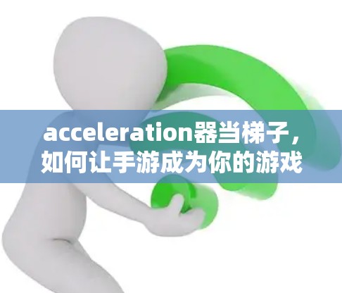 acceleration器当梯子，如何让手游成为你的游戏世界