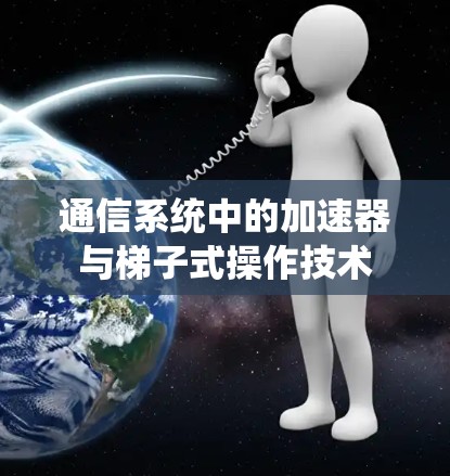 通信系统中的加速器与梯子式操作技术