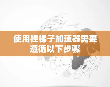 使用挂梯子加速器需要遵循以下步骤