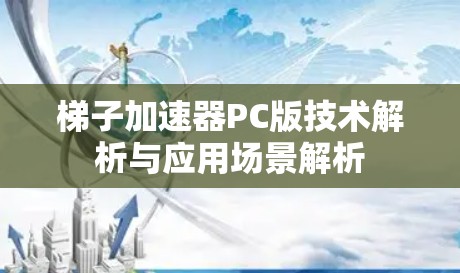梯子加速器PC版技术解析与应用场景解析