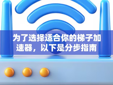 为了选择适合你的梯子加速器,以下是分步指南 为了选择适合你的梯子加速器,以下是分步指南