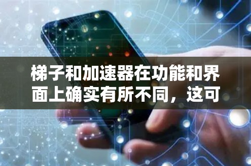 梯子和加速器在功能和界面上确实有所不同，这可能导致一些用户觉得梯子不如加速器。以下是一些可能的原因以及如何解决这些问题