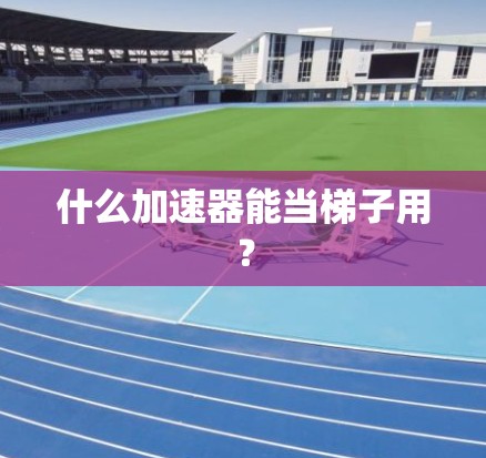 什么加速器能当梯子用？