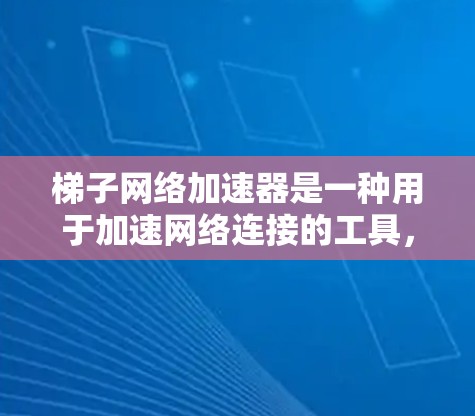 梯子网络加速器是一种用于加速网络连接的工具，适用于多种设备。以下是使用梯子网络加速器的步骤