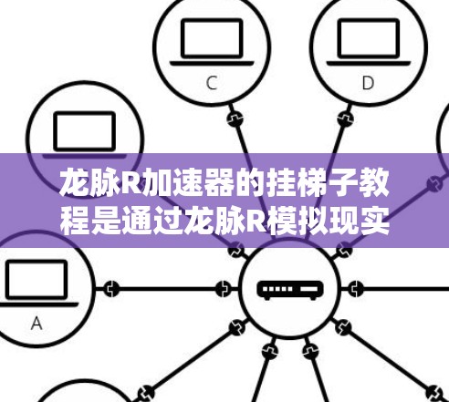 龙脉R加速器的挂梯子教程是通过龙脉R模拟现实设备与硬件设备进行动作控制的关键步骤。以下是一个详细的教程指南，帮助你顺利进行操作