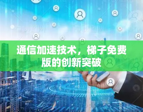通信加速技术，梯子免费版的创新突破