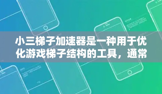 小三梯子加速器是一种用于优化游戏梯子结构的工具，通常用于提高游戏的运行速度。以下是一个详细的步骤说明