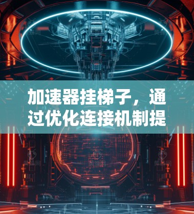 加速器挂梯子，通过优化连接机制提升通信效率