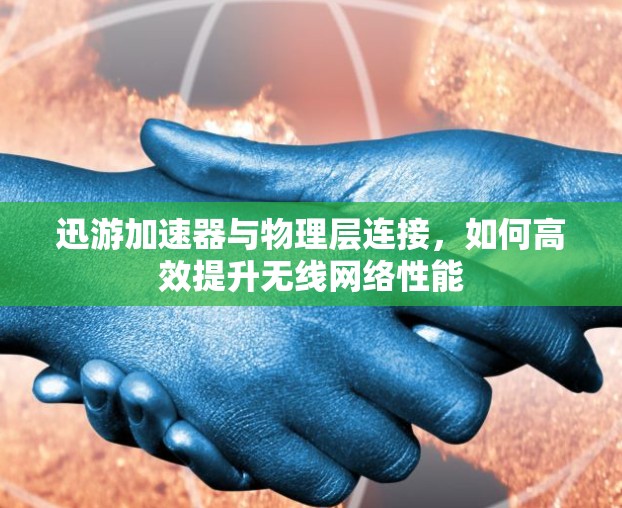 迅游加速器与物理层连接，如何高效提升无线网络性能