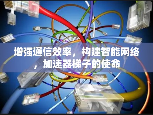 增强通信效率，构建智能网络，加速器梯子的使命