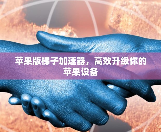 苹果版梯子加速器，高效升级你的苹果设备