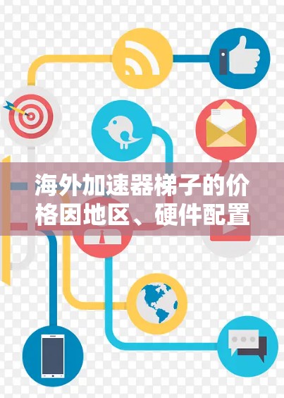 海外加速器梯子的价格因地区、硬件配置、网络需求以及品牌而异。以下是一些常见的价格区间和考虑因素