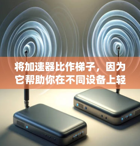 将加速器比作梯子，因为它帮助你在不同设备上轻松玩 games。以下是详细的步骤说明