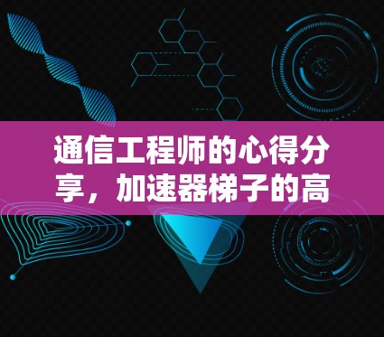 通信工程师的心得分享，加速器梯子的高效使用