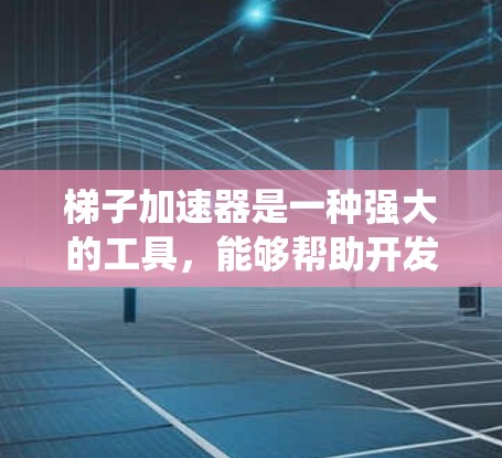 梯子加速器是一种强大的工具，能够帮助开发者将复杂的问题分解，逐步解决，并提高整个系统的效率和可维护性。以下是对梯子加速器的详细分析和使用方法