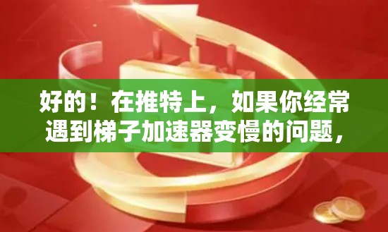 好的！在推特上，如果你经常遇到梯子加速器变慢的问题，以下是一些推荐的工具，帮助你快速上手并恢复速度
