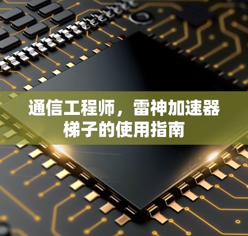通信工程师，雷神加速器梯子的使用指南