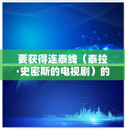要获得连泰线（泰拉·史密斯的电视剧）的免费梯子加速器，您可以尝试以下软件，这些软件通常支持多平台，并且部分支持免费版本